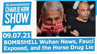 BOMBSHELL Wuhan News, Fauci Exposed, and the Horse Drug Lie | The Charlie Kirk Show 09.07.21