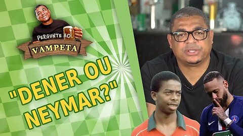 "DENER ou NEYMAR?" PERGUNTE AO VAMPETA #32