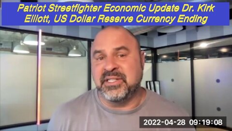 4.29.22 Patriot Streetfighter Economic Update Dr. Kirk Elliott, US Dollar Reserve Currency Ending