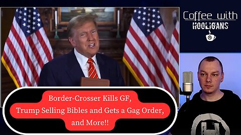 Border-Crosser Kills GF, Trump Selling Bibles and Gets a Gag Order, and More!!