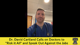 Dr. David Cartland Calls on Doctors to "Risk it All" and Speak Out Against the Jabs