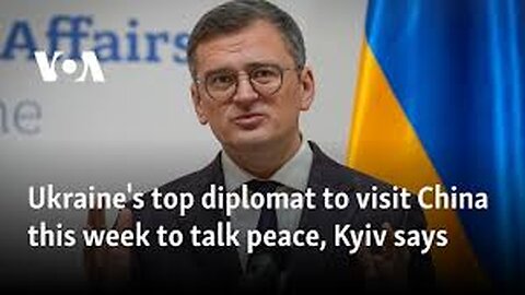 Ukraine's top diplomat to visit China this week to talk peace, Kyiv says.