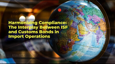 Bridging Regulatory Requirements: Understanding the Relationship Between ISF and Customs Bonds!