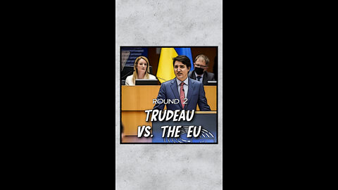 Trudeau vs The EU (Round. 2)