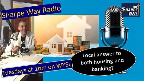 Sharpe Way Radio: Local answers for both housing & banking?! WYSL Radio at 1pm.