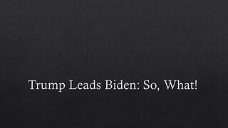 Trump Leads Biden: So, What!