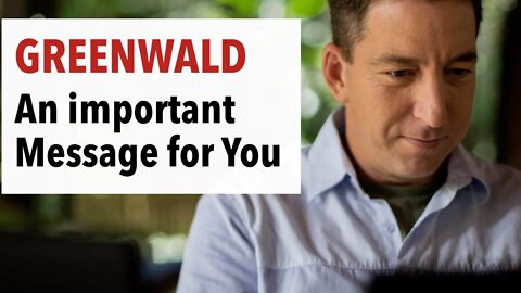 Glenn Greenwald has an important Message for You