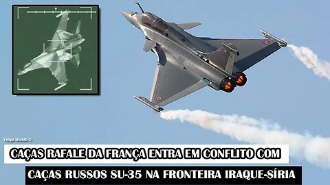 Caças Rafale Da França Entra Em Conflito Com Caças Russos Su-35 Na fronteira Iraque-Síria