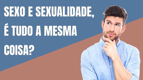 SEXO E SEXUALIDADE, É TUDO A MESMA COISA?