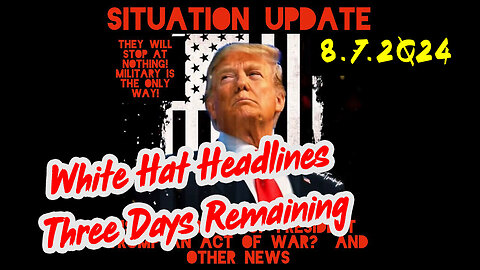 Situation Update 8-7-2Q24 ~ White Hat Headlines "Three Days Remaining"