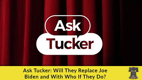 Ask Tucker: Will They Replace Joe Biden and With Who If They Do?