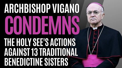 NEWSFLASH: Archbishop Vigano CONDEMNS Holy See's Actions against Traditional Benedictine Nuns