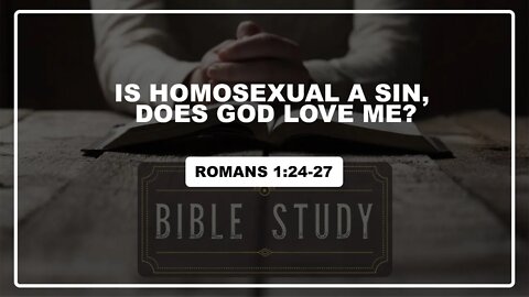 Romans 1:24-27 Bible Study, is homosexual a sin, Does God Love me?