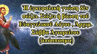 Ἡ ἐγκεφαλικὴ γνώση δὲν σώζει. Σώζει ἡ βίωση τοῦ Εὐαγγελικοῦ Λόγου , Ἀρχιμ. Σάββα Ἁγιορείτου