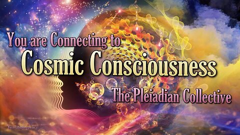 You are Connecting to Cosmic Consciousness ~ The Pleiadian Collective