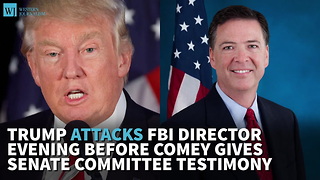 Trump Attacks FBI Director Evening Before Comey Gives Senate Committee Testimony
