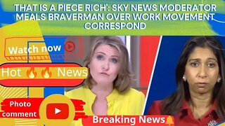 That is A Piece Rich': Sky News Moderator Meals Braverman Over Work Movement Correspond