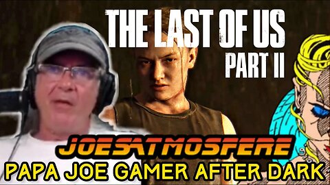 Papa Joe Gamer After Dark: The Last of Us Part II