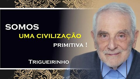 SOMOS UMA CIVILIZAÇÃO PRIMITIVA, TRIGUEIRINHO