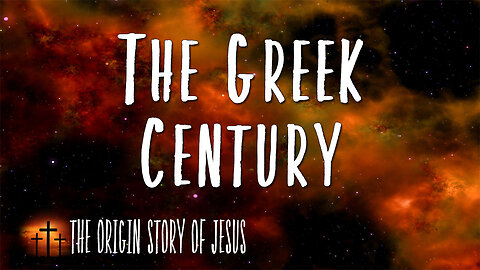 THE ORIGIN STORY OF JESUS Part 90: The Greek Century
