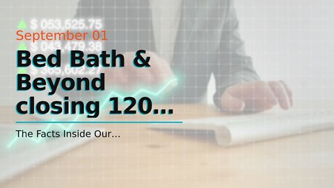 Bed Bath & Beyond closing 120 stores, laying off 20% of corporate after securing $500m in finan...