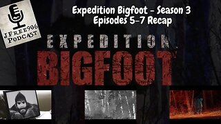 JFree906 Podcast - Expedition Bigfoot Season 3 Episodes 5-7 Recap