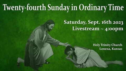Twenty-Fourth Sunday in Ordinary Time :: Saturday, Sept 17th 2023 4:00pm