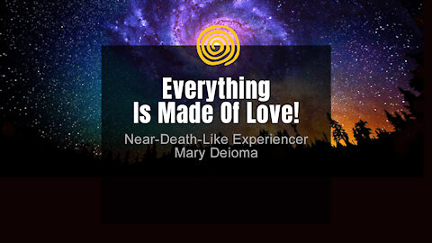 Near-Death Experience - Mary Deioma - Everything Is Made Of LOVE!