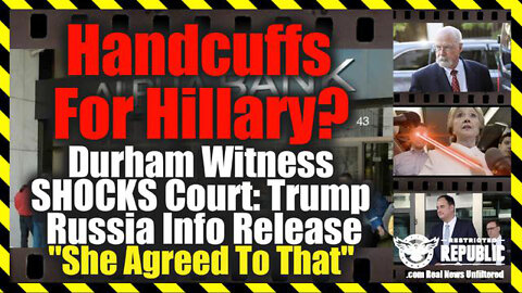 Handcuffs For Hillary? Durham Witness Shocks Court: Trump Russia Info Release “She Agreed To That”