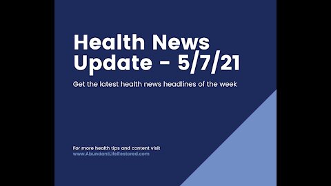 Health News Update - May 7, 2021