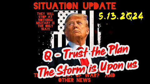 Situation Update 5-13-2Q24 ~ Q - Trust the Plan. The Storm is Upon us
