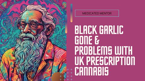 Black Garlic Gone & Problems With UK Prescription Cannabis
