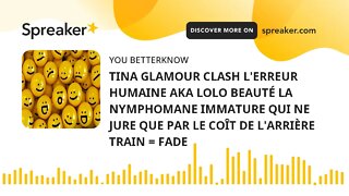 TINA GLAMOUR CLASH L'ERREUR HUMAINE AKA LOLO BEAUTÉ LA NYMPHOMANE IMMATURE QUI NE JURE QUE PAR LE CO