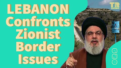 Lebanon Confronts Zionist Border Issues & Ankara Summons US Over General’s Syria Visit