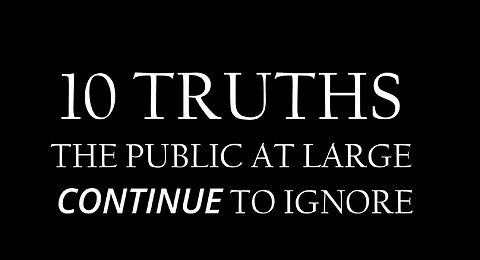 10 TRUTHS THE PUBLIC AT LARGE CONTINUE TO IGNORE