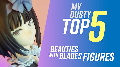 My Dusty Top 5 - Beauties with Blades Figures 2021