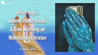 04.10.2016 ❤️ Jesus sagt... Kommt höher hinauf und eine Warnung an Wohlstands-Christen