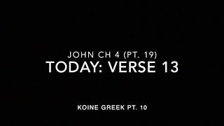 John Ch 4 Pt 19 Verse 13 (Koine Greek 10)