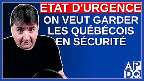 État d'urgence - On veut garder les québécois en sécurité.