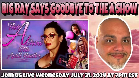 The A Show with April Hunter July 31, 2024: BIG RAY SAYS GOODBYE