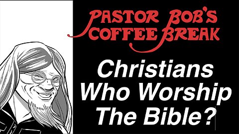 CHRISTIANS WHO WORSHIP THE BIBLE? / Pastor Bob's Coffee Break