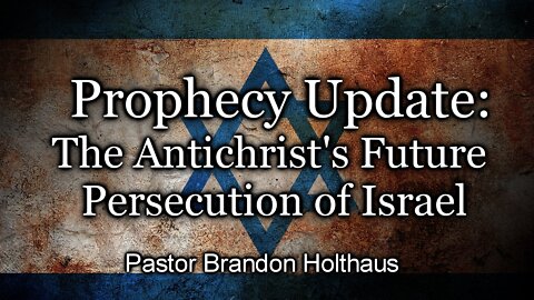 Prophecy Update: The Antichrist's Future Persecution of Israel
