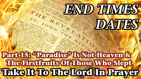 End Times Dates - Take It To The Lord In Prayer Pt 15: "Paradise" Is Not Heaven & The Firstfruits...