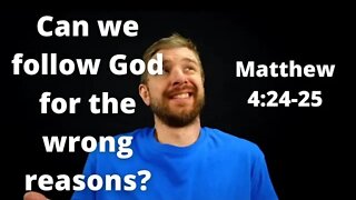 Can you follow Jesus for the wrong reasons? Matthew 4:24-25.