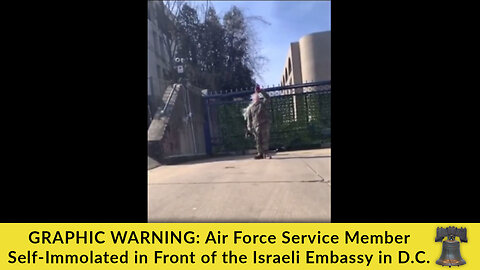 GRAPHIC WARNING: Air Force Service Member Self-Immolated in Front of the Israeli Embassy in D.C.