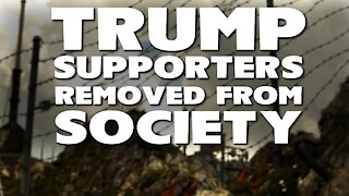 LEFT CALLS TO HAVE TRUMP SUPPORTERS REMOVED FROM SOCIETY AND PUT IN CAMPS