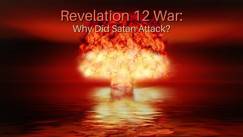 Revelation 12 War: Why Did Satan Attack?