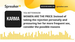 WOMEN ARE THE PRICE: Instead of taking the rejection personally and pressuring her for more frequent