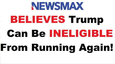 Newsmax BELIEVES Trump Can Be INELIGIBLE To Serve Again