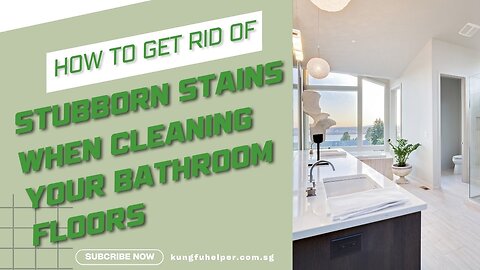 How To Get Rid of Stubborn Stains When Cleaning Your Bathroom Floors